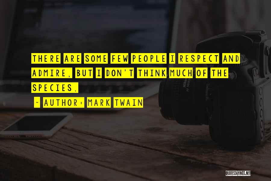 Mark Twain Quotes: There Are Some Few People I Respect And Admire, But I Don't Think Much Of The Species.