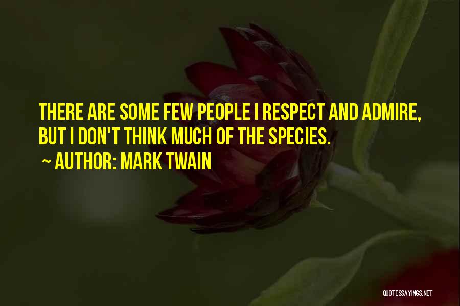 Mark Twain Quotes: There Are Some Few People I Respect And Admire, But I Don't Think Much Of The Species.