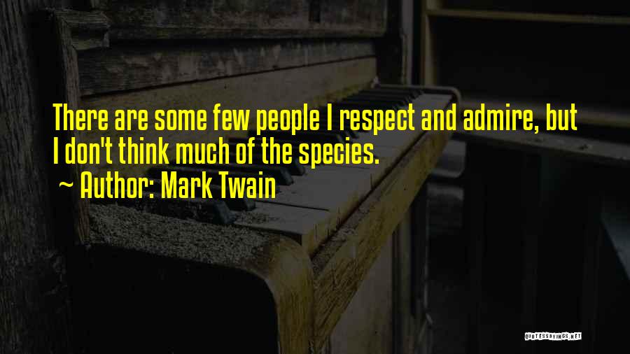 Mark Twain Quotes: There Are Some Few People I Respect And Admire, But I Don't Think Much Of The Species.