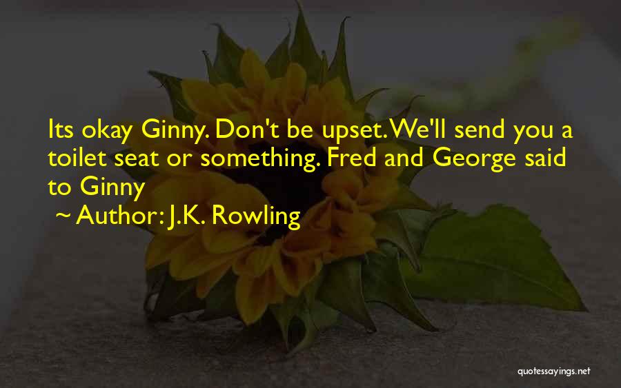 J.K. Rowling Quotes: Its Okay Ginny. Don't Be Upset. We'll Send You A Toilet Seat Or Something. Fred And George Said To Ginny