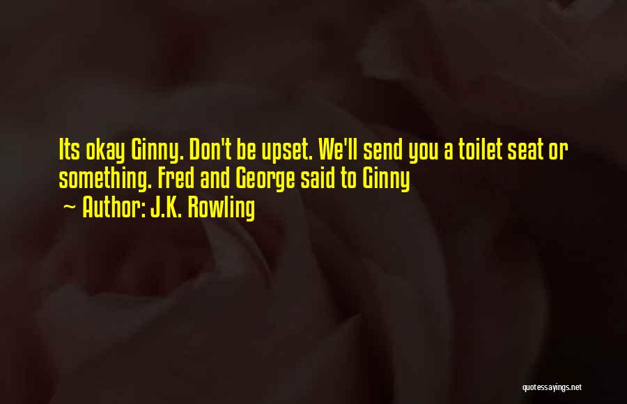 J.K. Rowling Quotes: Its Okay Ginny. Don't Be Upset. We'll Send You A Toilet Seat Or Something. Fred And George Said To Ginny