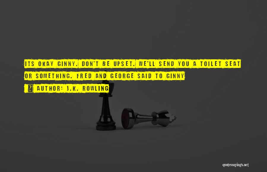 J.K. Rowling Quotes: Its Okay Ginny. Don't Be Upset. We'll Send You A Toilet Seat Or Something. Fred And George Said To Ginny