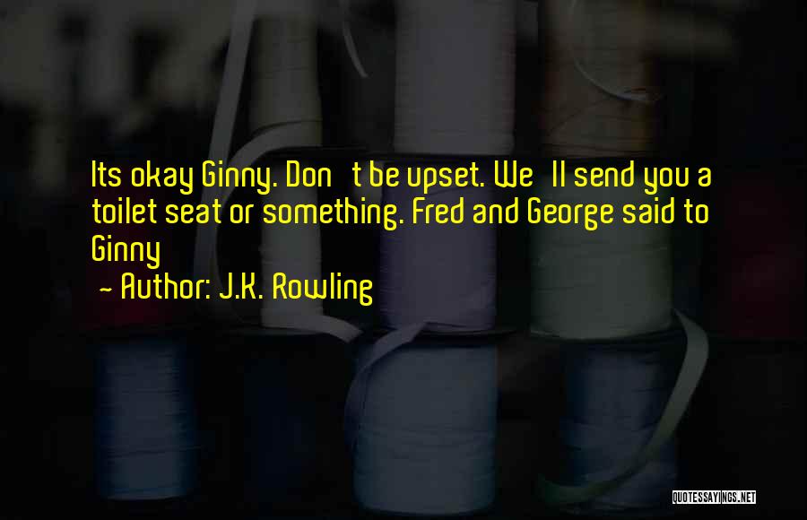 J.K. Rowling Quotes: Its Okay Ginny. Don't Be Upset. We'll Send You A Toilet Seat Or Something. Fred And George Said To Ginny