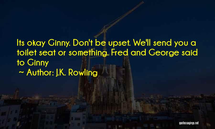 J.K. Rowling Quotes: Its Okay Ginny. Don't Be Upset. We'll Send You A Toilet Seat Or Something. Fred And George Said To Ginny