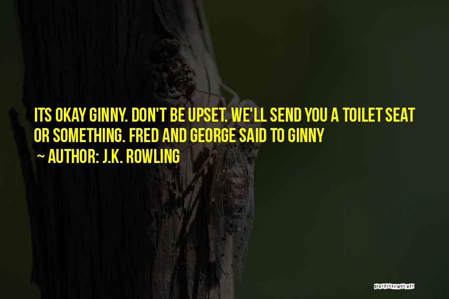 J.K. Rowling Quotes: Its Okay Ginny. Don't Be Upset. We'll Send You A Toilet Seat Or Something. Fred And George Said To Ginny