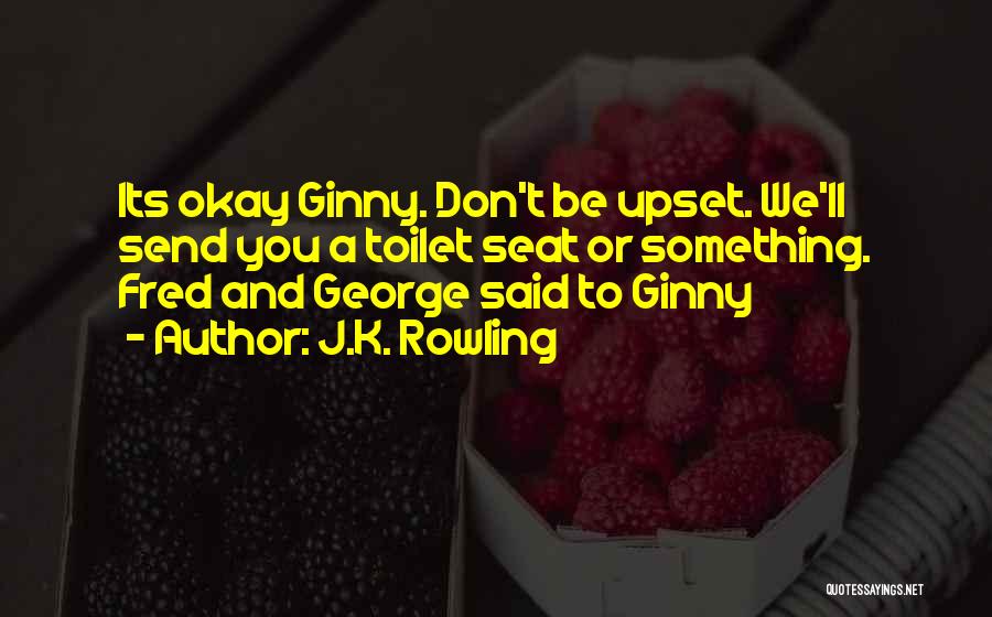 J.K. Rowling Quotes: Its Okay Ginny. Don't Be Upset. We'll Send You A Toilet Seat Or Something. Fred And George Said To Ginny