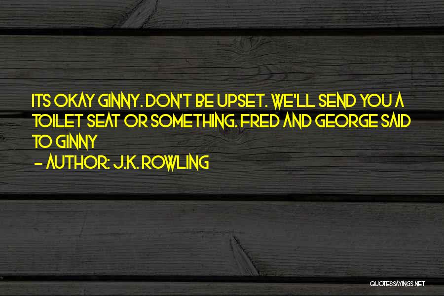 J.K. Rowling Quotes: Its Okay Ginny. Don't Be Upset. We'll Send You A Toilet Seat Or Something. Fred And George Said To Ginny
