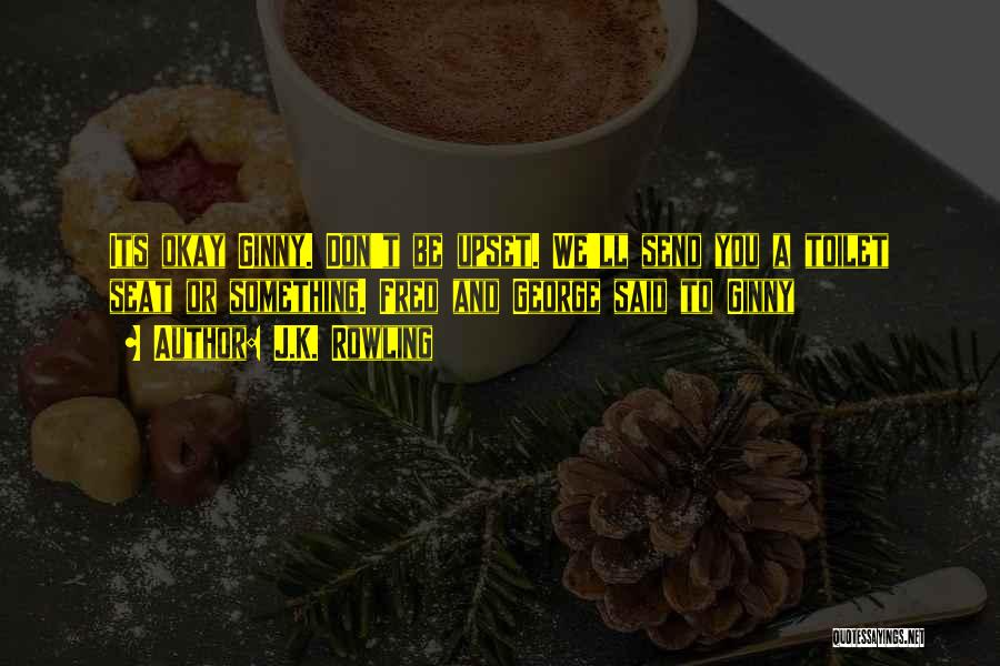 J.K. Rowling Quotes: Its Okay Ginny. Don't Be Upset. We'll Send You A Toilet Seat Or Something. Fred And George Said To Ginny