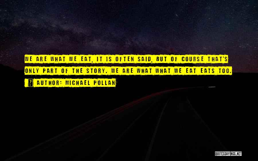 Michael Pollan Quotes: We Are What We Eat, It Is Often Said, But Of Course That's Only Part Of The Story. We Are