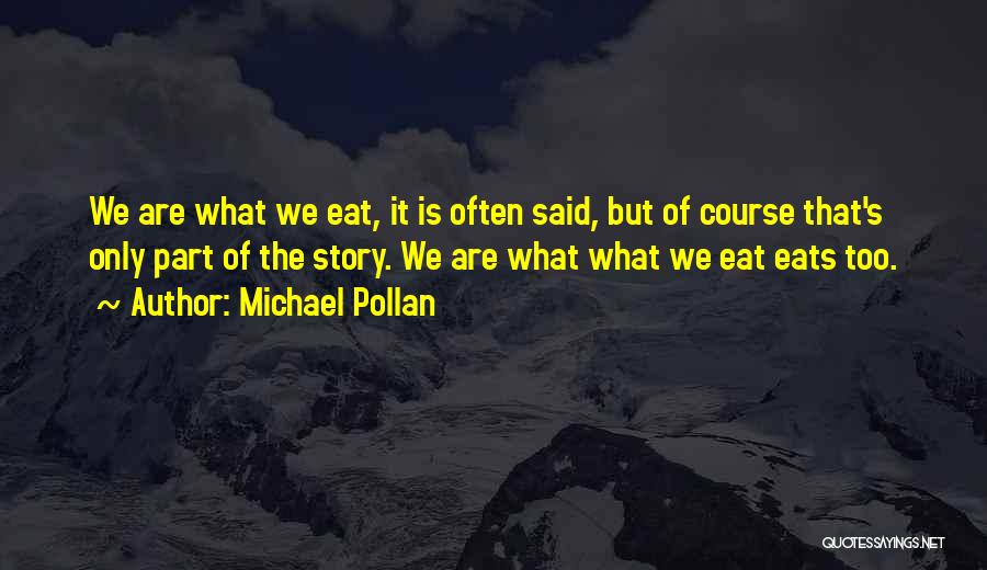 Michael Pollan Quotes: We Are What We Eat, It Is Often Said, But Of Course That's Only Part Of The Story. We Are