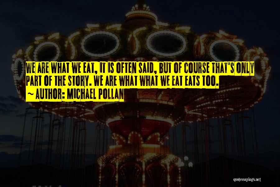 Michael Pollan Quotes: We Are What We Eat, It Is Often Said, But Of Course That's Only Part Of The Story. We Are