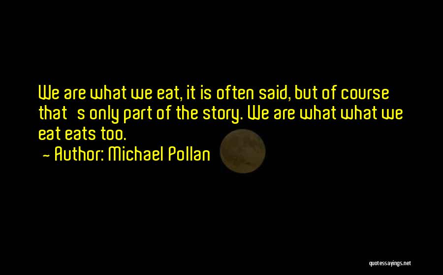 Michael Pollan Quotes: We Are What We Eat, It Is Often Said, But Of Course That's Only Part Of The Story. We Are
