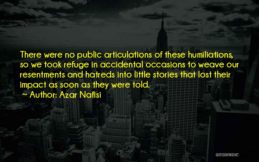 Azar Nafisi Quotes: There Were No Public Articulations Of These Humiliations, So We Took Refuge In Accidental Occasions To Weave Our Resentments And