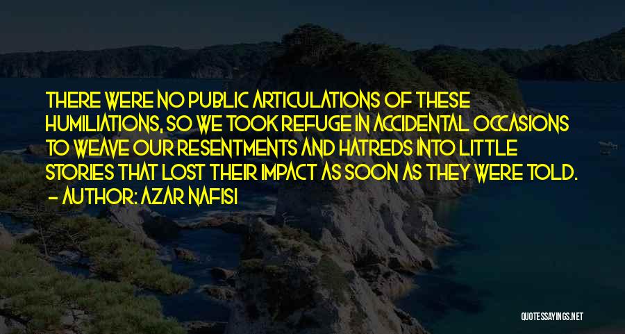 Azar Nafisi Quotes: There Were No Public Articulations Of These Humiliations, So We Took Refuge In Accidental Occasions To Weave Our Resentments And