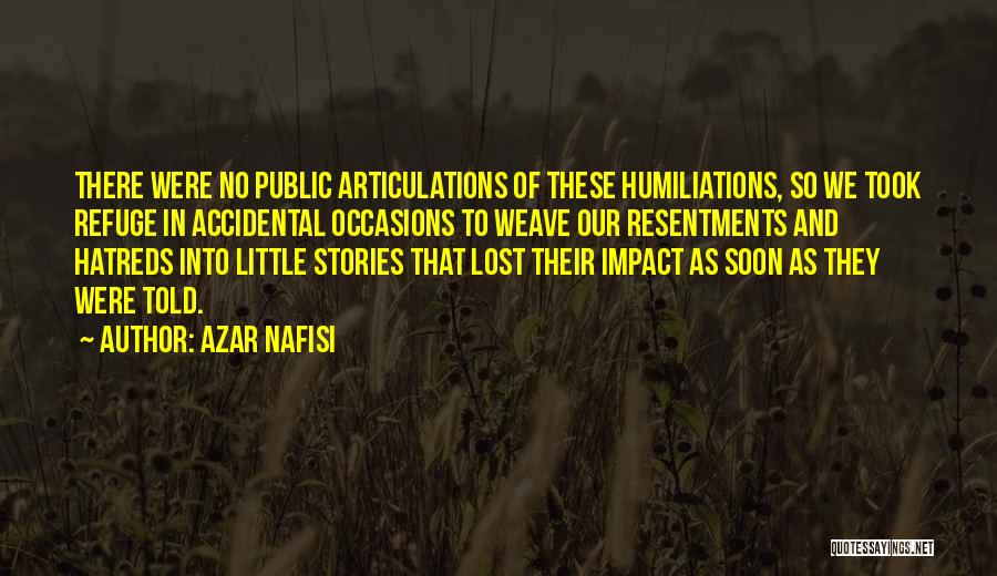 Azar Nafisi Quotes: There Were No Public Articulations Of These Humiliations, So We Took Refuge In Accidental Occasions To Weave Our Resentments And