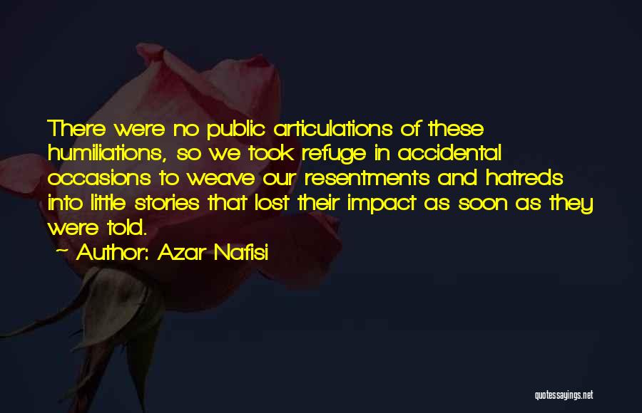 Azar Nafisi Quotes: There Were No Public Articulations Of These Humiliations, So We Took Refuge In Accidental Occasions To Weave Our Resentments And