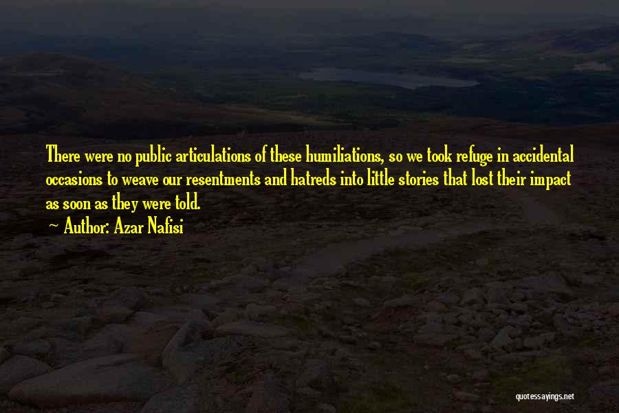 Azar Nafisi Quotes: There Were No Public Articulations Of These Humiliations, So We Took Refuge In Accidental Occasions To Weave Our Resentments And