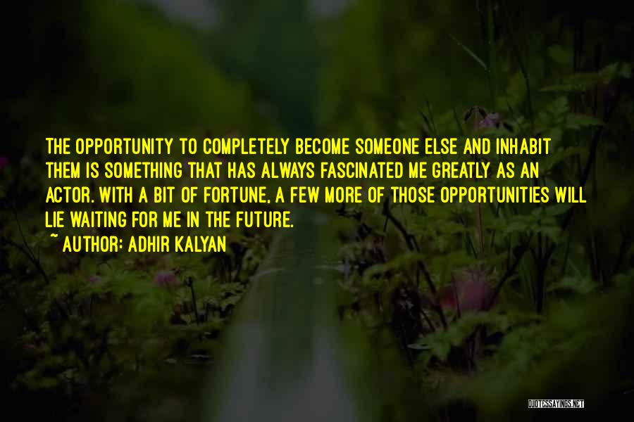 Adhir Kalyan Quotes: The Opportunity To Completely Become Someone Else And Inhabit Them Is Something That Has Always Fascinated Me Greatly As An