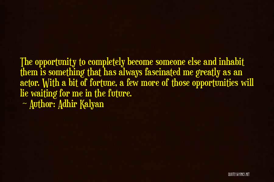 Adhir Kalyan Quotes: The Opportunity To Completely Become Someone Else And Inhabit Them Is Something That Has Always Fascinated Me Greatly As An