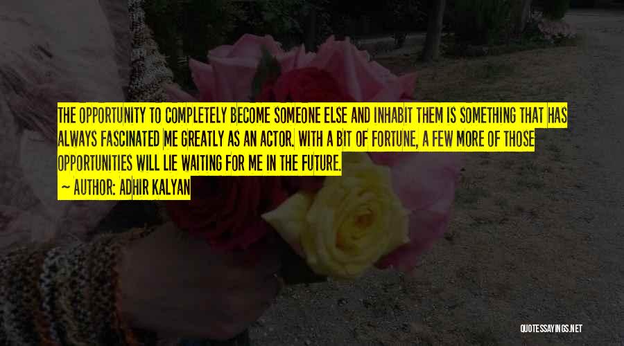Adhir Kalyan Quotes: The Opportunity To Completely Become Someone Else And Inhabit Them Is Something That Has Always Fascinated Me Greatly As An