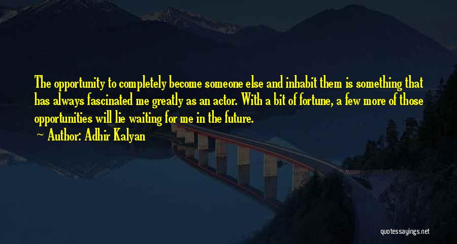 Adhir Kalyan Quotes: The Opportunity To Completely Become Someone Else And Inhabit Them Is Something That Has Always Fascinated Me Greatly As An