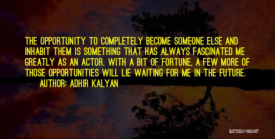 Adhir Kalyan Quotes: The Opportunity To Completely Become Someone Else And Inhabit Them Is Something That Has Always Fascinated Me Greatly As An