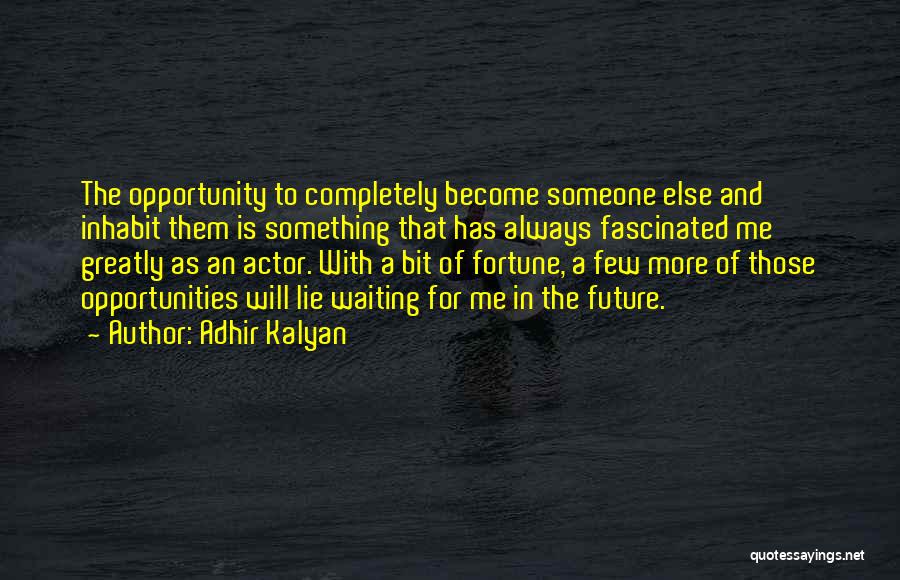 Adhir Kalyan Quotes: The Opportunity To Completely Become Someone Else And Inhabit Them Is Something That Has Always Fascinated Me Greatly As An