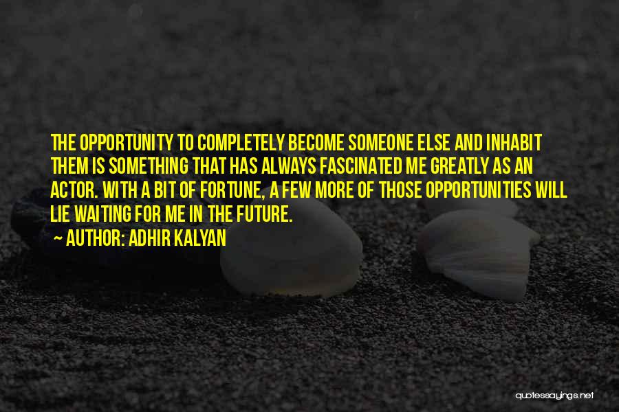 Adhir Kalyan Quotes: The Opportunity To Completely Become Someone Else And Inhabit Them Is Something That Has Always Fascinated Me Greatly As An