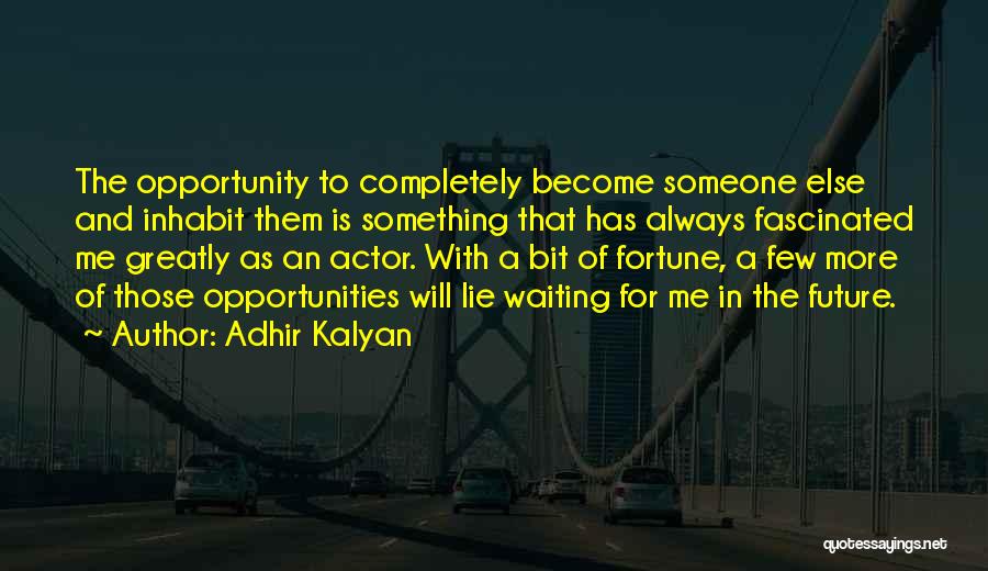 Adhir Kalyan Quotes: The Opportunity To Completely Become Someone Else And Inhabit Them Is Something That Has Always Fascinated Me Greatly As An