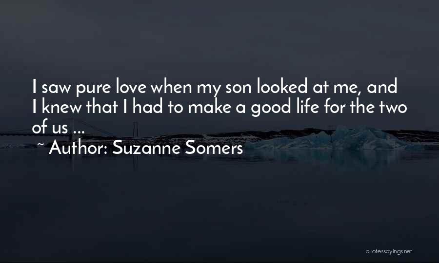 Suzanne Somers Quotes: I Saw Pure Love When My Son Looked At Me, And I Knew That I Had To Make A Good