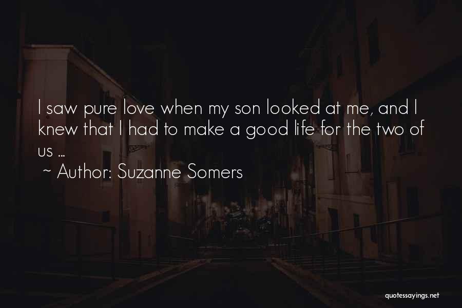 Suzanne Somers Quotes: I Saw Pure Love When My Son Looked At Me, And I Knew That I Had To Make A Good