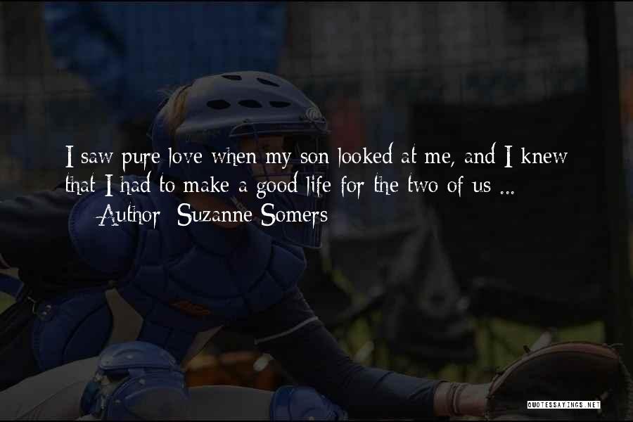 Suzanne Somers Quotes: I Saw Pure Love When My Son Looked At Me, And I Knew That I Had To Make A Good