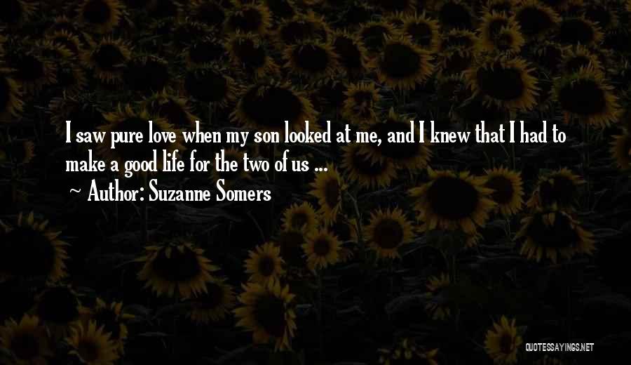 Suzanne Somers Quotes: I Saw Pure Love When My Son Looked At Me, And I Knew That I Had To Make A Good