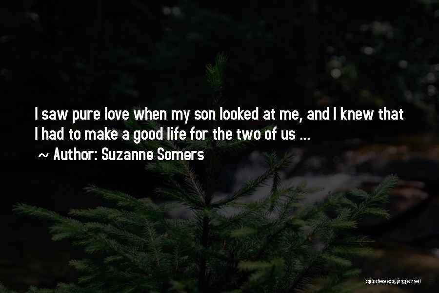 Suzanne Somers Quotes: I Saw Pure Love When My Son Looked At Me, And I Knew That I Had To Make A Good