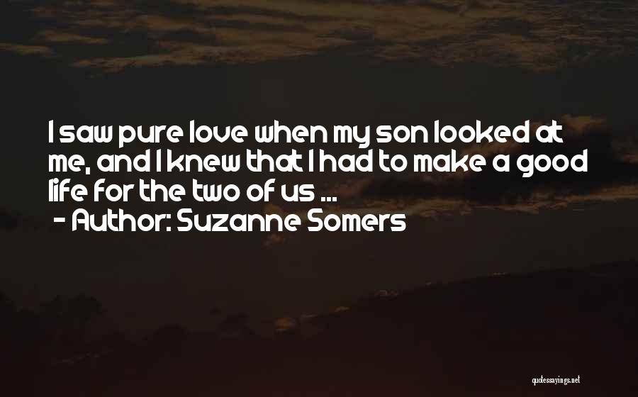Suzanne Somers Quotes: I Saw Pure Love When My Son Looked At Me, And I Knew That I Had To Make A Good