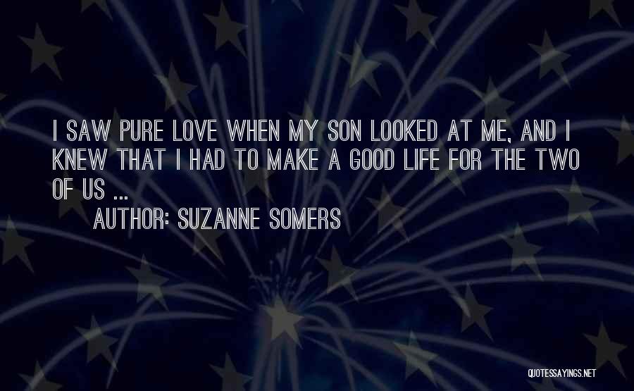 Suzanne Somers Quotes: I Saw Pure Love When My Son Looked At Me, And I Knew That I Had To Make A Good