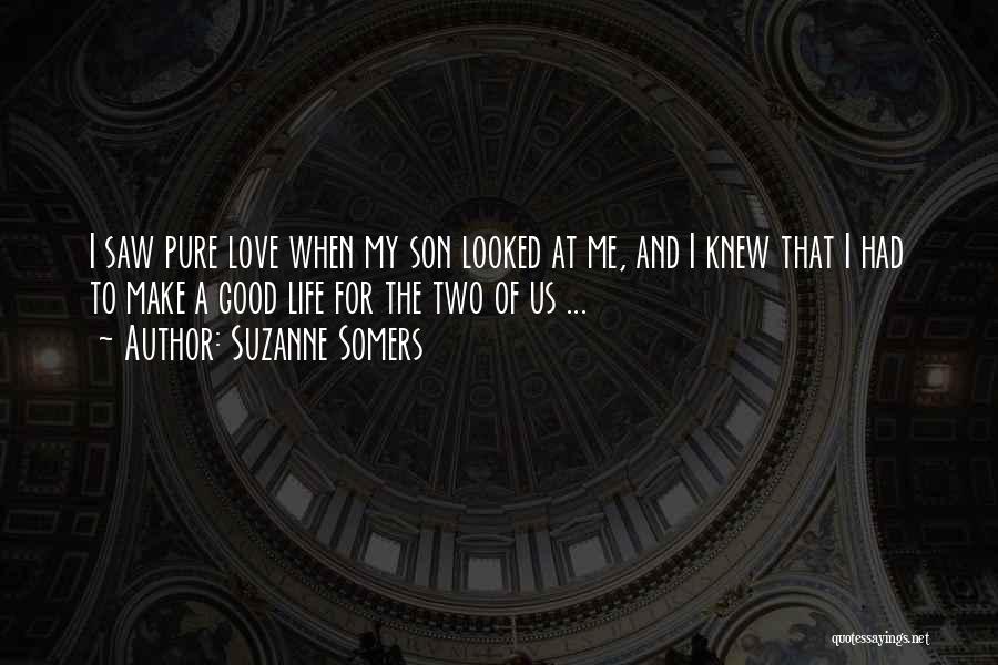 Suzanne Somers Quotes: I Saw Pure Love When My Son Looked At Me, And I Knew That I Had To Make A Good
