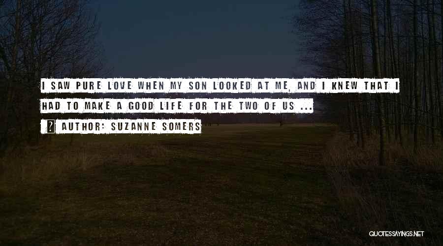 Suzanne Somers Quotes: I Saw Pure Love When My Son Looked At Me, And I Knew That I Had To Make A Good
