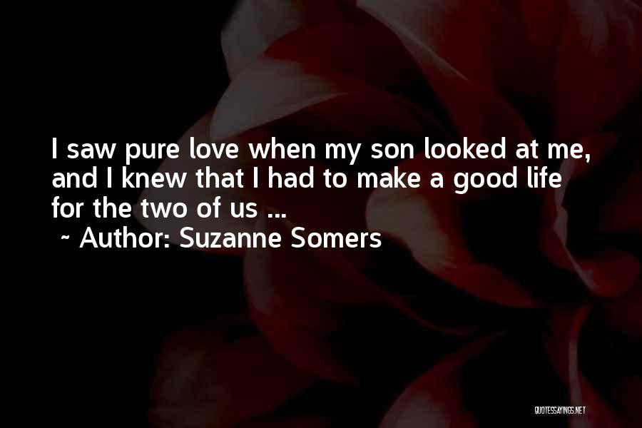 Suzanne Somers Quotes: I Saw Pure Love When My Son Looked At Me, And I Knew That I Had To Make A Good