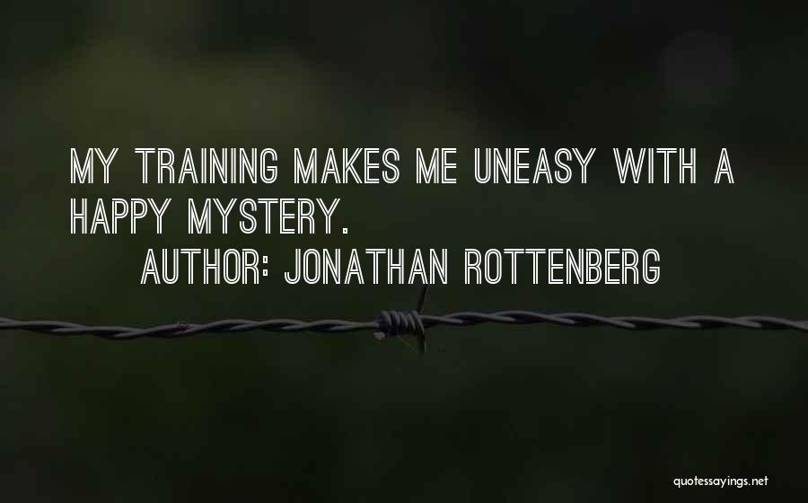 Jonathan Rottenberg Quotes: My Training Makes Me Uneasy With A Happy Mystery.
