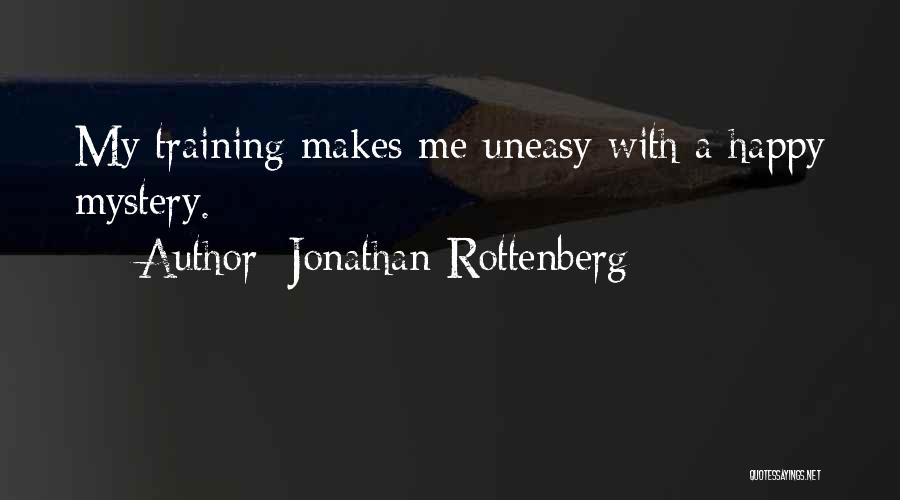 Jonathan Rottenberg Quotes: My Training Makes Me Uneasy With A Happy Mystery.
