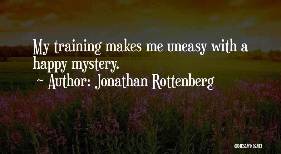 Jonathan Rottenberg Quotes: My Training Makes Me Uneasy With A Happy Mystery.