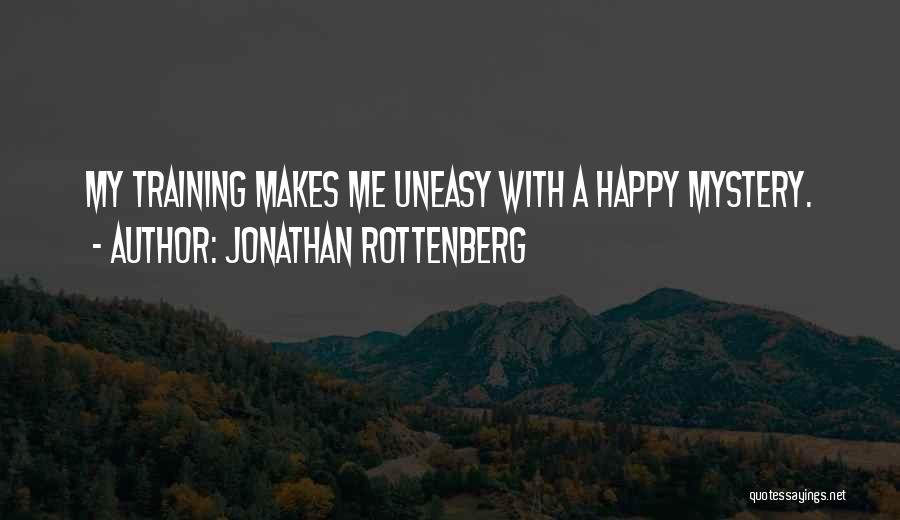 Jonathan Rottenberg Quotes: My Training Makes Me Uneasy With A Happy Mystery.