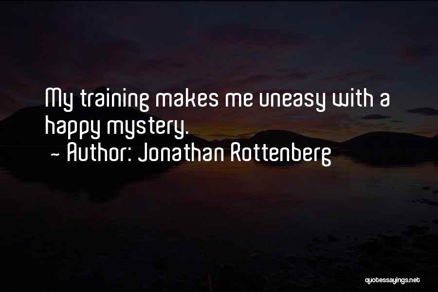 Jonathan Rottenberg Quotes: My Training Makes Me Uneasy With A Happy Mystery.
