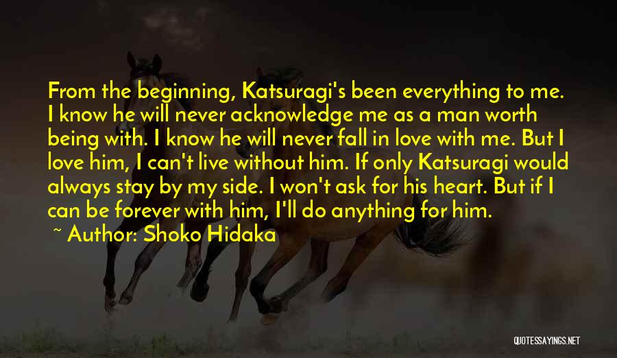 Shoko Hidaka Quotes: From The Beginning, Katsuragi's Been Everything To Me. I Know He Will Never Acknowledge Me As A Man Worth Being