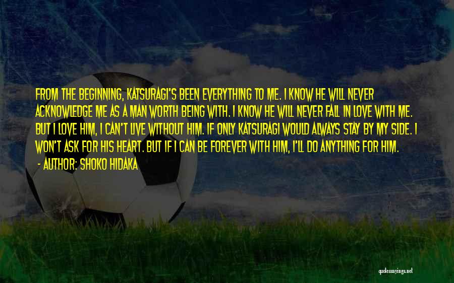 Shoko Hidaka Quotes: From The Beginning, Katsuragi's Been Everything To Me. I Know He Will Never Acknowledge Me As A Man Worth Being