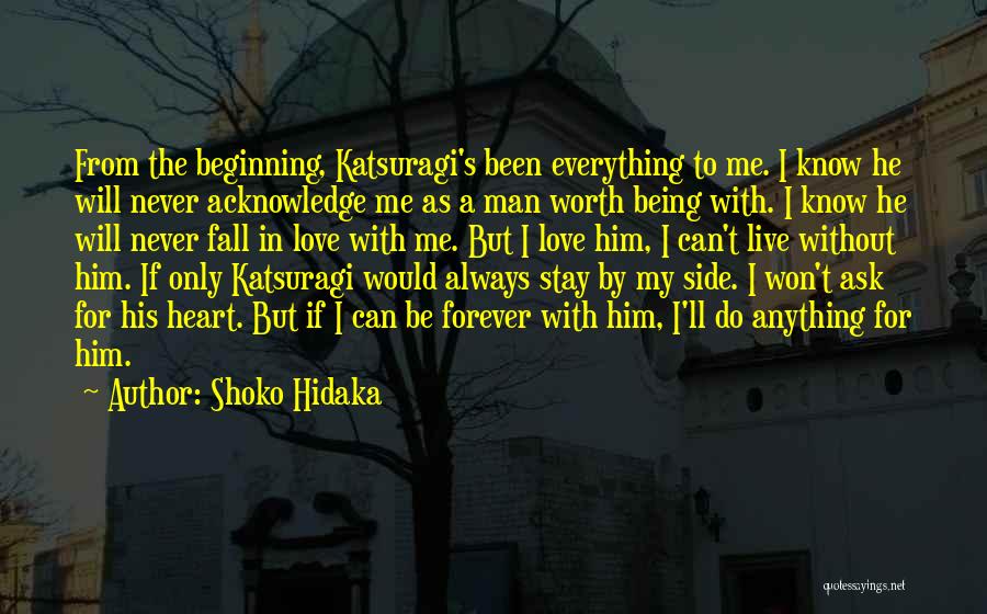 Shoko Hidaka Quotes: From The Beginning, Katsuragi's Been Everything To Me. I Know He Will Never Acknowledge Me As A Man Worth Being