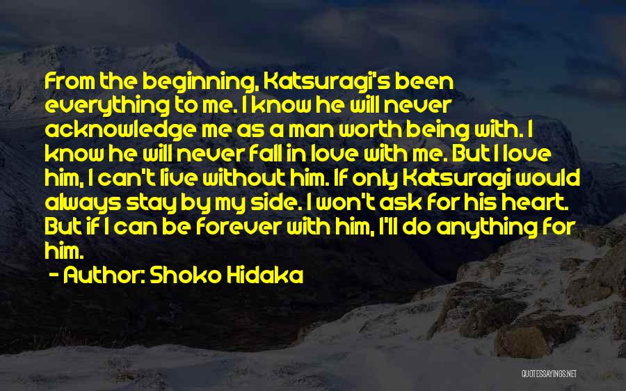 Shoko Hidaka Quotes: From The Beginning, Katsuragi's Been Everything To Me. I Know He Will Never Acknowledge Me As A Man Worth Being