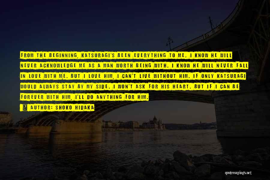 Shoko Hidaka Quotes: From The Beginning, Katsuragi's Been Everything To Me. I Know He Will Never Acknowledge Me As A Man Worth Being