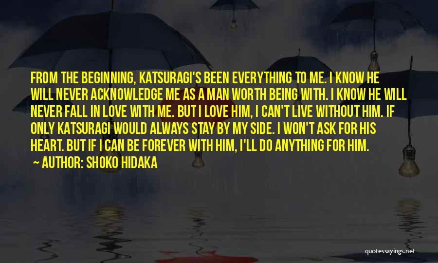 Shoko Hidaka Quotes: From The Beginning, Katsuragi's Been Everything To Me. I Know He Will Never Acknowledge Me As A Man Worth Being